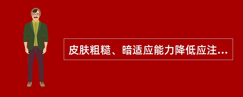 皮肤粗糙、暗适应能力降低应注意补充（）