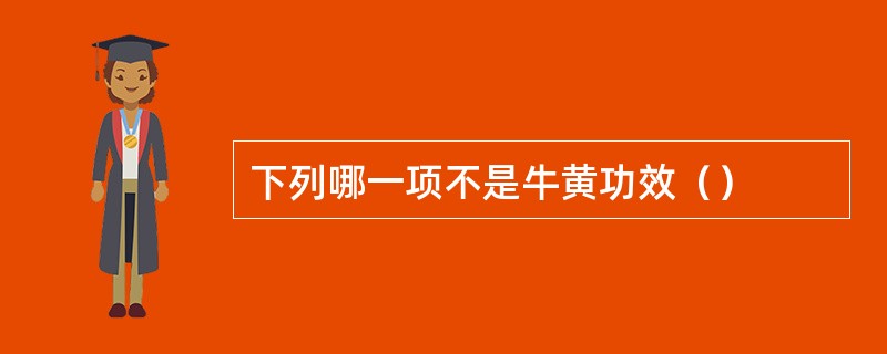 下列哪一项不是牛黄功效（）
