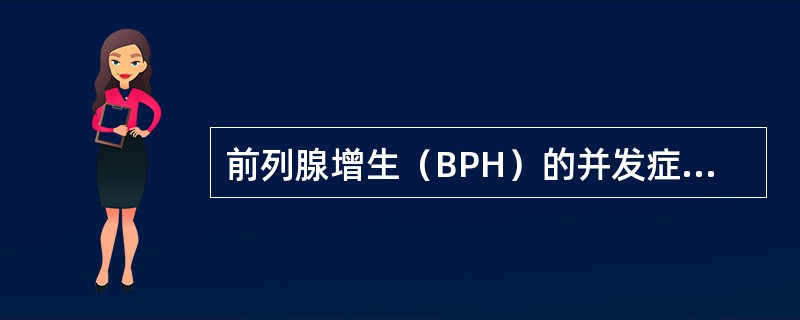 前列腺增生（BPH）的并发症不包括（）