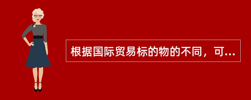 根据国际贸易标的物的不同，可将国际贸易分为（）。