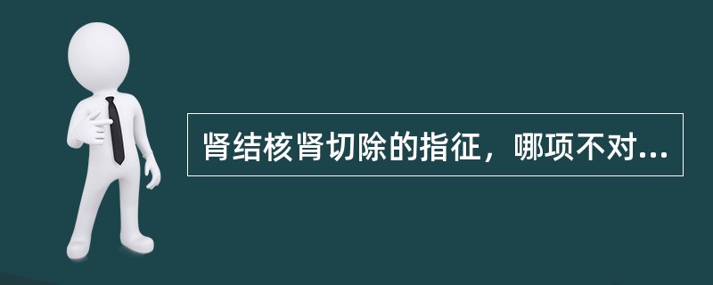 肾结核肾切除的指征，哪项不对（）