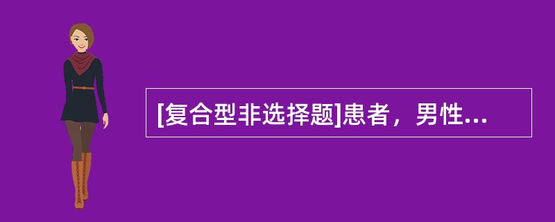 [复合型非选择题]患者，男性，47岁，进行性行走不稳，踏棉花感1个月入院，有胃大