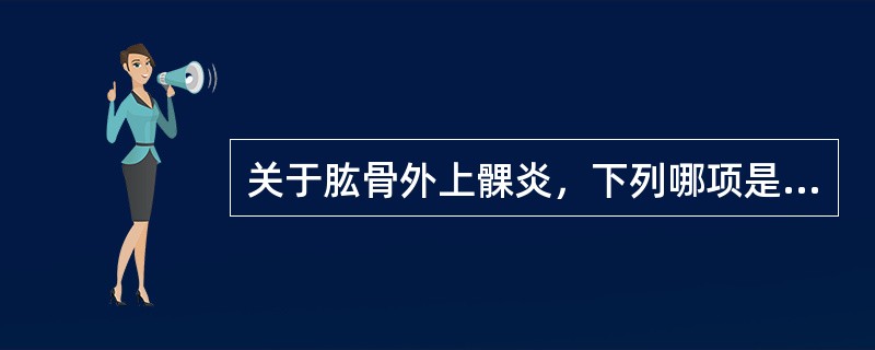 关于肱骨外上髁炎，下列哪项是不正确的（）