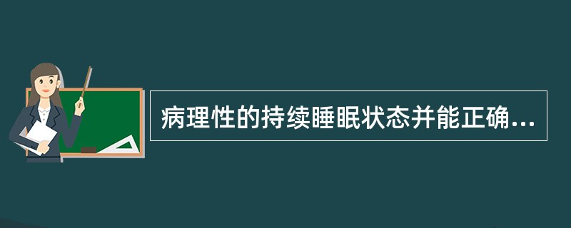 病理性的持续睡眠状态并能正确回答问题称为（）