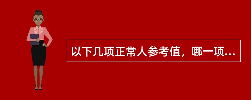 以下几项正常人参考值，哪一项显然是错误的（）