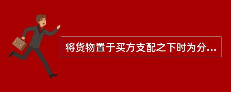 将货物置于买方支配之下时为分界点货物研究与开发专利管理的职能包括（）。