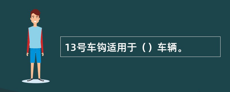 13号车钩适用于（）车辆。