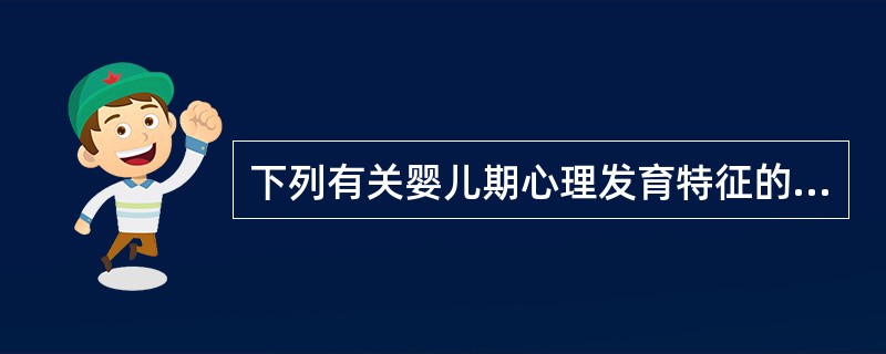 下列有关婴儿期心理发育特征的描述有哪一项是不正确的（）