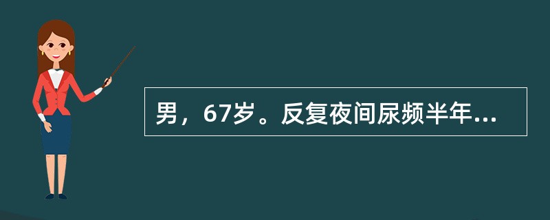 男，67岁。反复夜间尿频半年余，排尿困难2个月，B超检查双肾未见占位性病变，膀胱