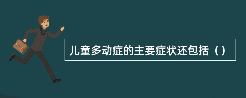 儿童多动症的主要症状还包括（）