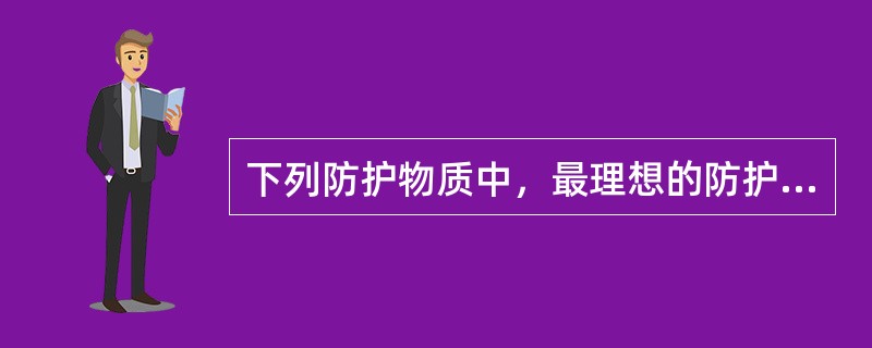 下列防护物质中，最理想的防护物是（）