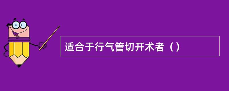 适合于行气管切开术者（）