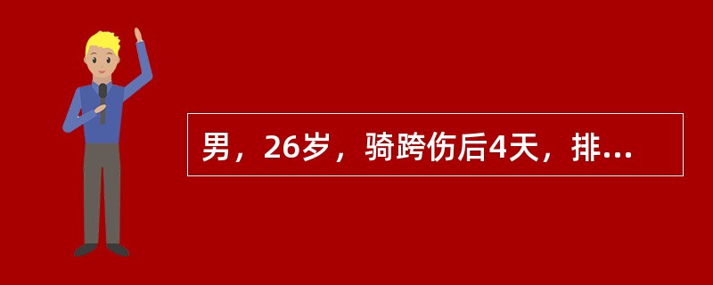 男，26岁，骑跨伤后4天，排尿困难．尿道口仍流血。体检：体温38．5℃，阴囊明显