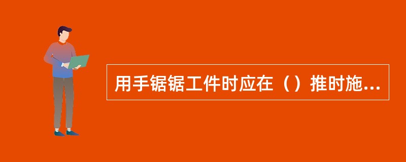 用手锯锯工件时应在（）推时施加压力。