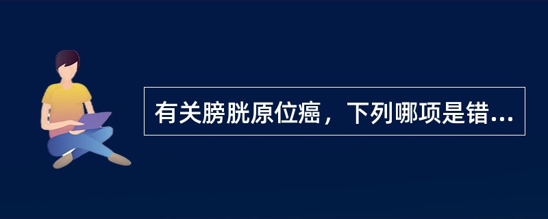 有关膀胱原位癌，下列哪项是错误的（）