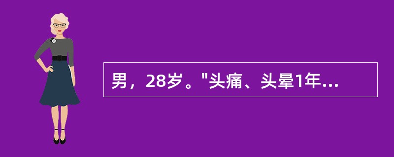 男，28岁。"头痛、头晕1年"就诊，查体：血压170/100mmHg。辅助检查：