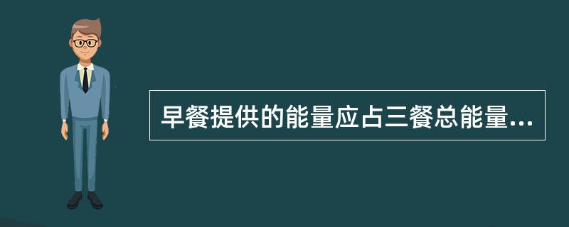 早餐提供的能量应占三餐总能量的合适比例为（）