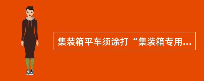 集装箱平车须涂打“集装箱专用平车”标记，采用（）号汉字。