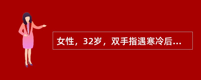 女性，32岁，双手指遇寒冷后顺序出现苍白，青紫和潮红3年，逐渐加重，每次发作时间