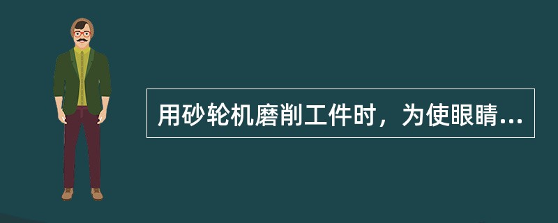 用砂轮机磨削工件时，为使眼睛不受伤害，磨削前应戴（）。