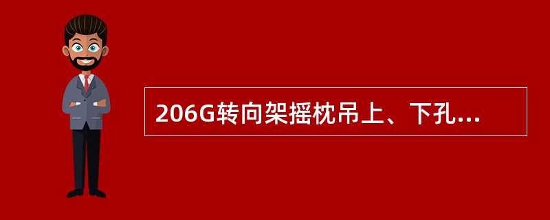 206G转向架摇枕吊上、下孔磨耗面距离之差，同一转向架不得超过（）mm，同一侧不