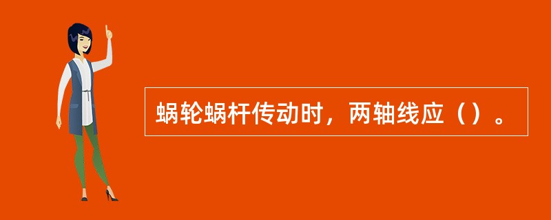 蜗轮蜗杆传动时，两轴线应（）。