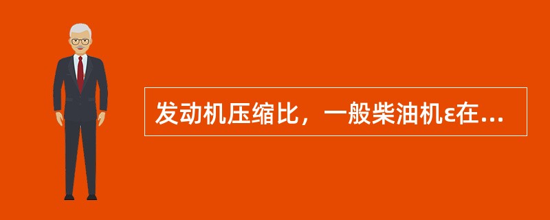 发动机压缩比，一般柴油机ε在（）范围内。