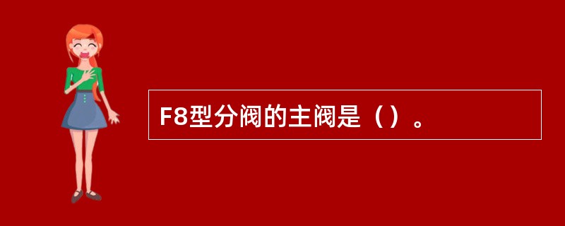 F8型分阀的主阀是（）。