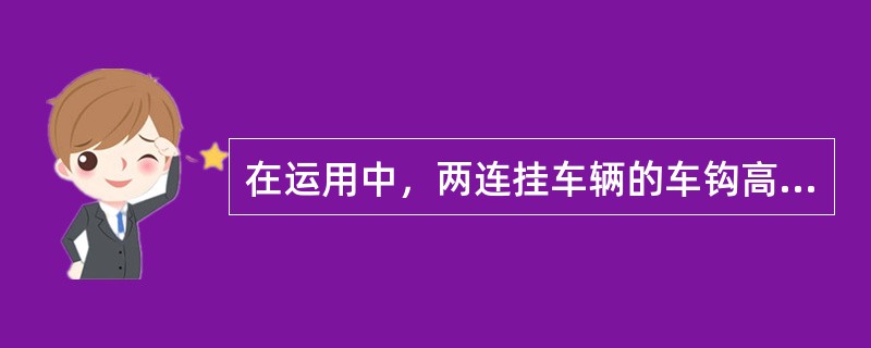 在运用中，两连挂车辆的车钩高度差不大于（）mm