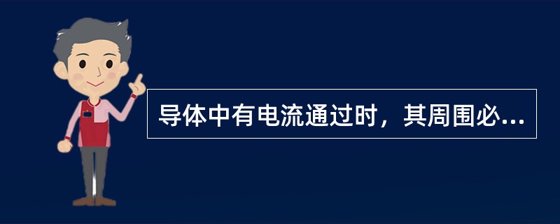 导体中有电流通过时，其周围必存在（）