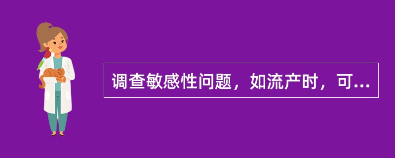 调查敏感性问题，如流产时，可以问怀孕几次／分娩几分来推算流产次数，而不直接问流产