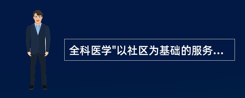 全科医学"以社区为基础的服务"的含义是（）