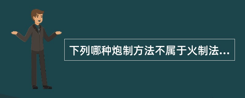 下列哪种炮制方法不属于火制法（）