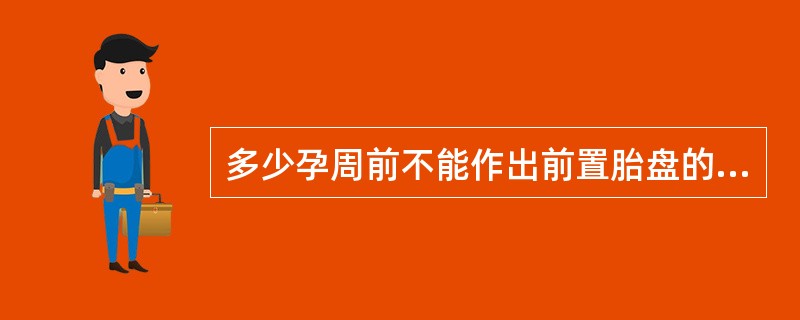 多少孕周前不能作出前置胎盘的诊断（）