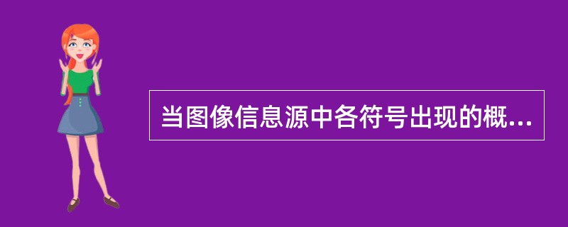 当图像信息源中各符号出现的概率相等时，信源的信息熵最小。