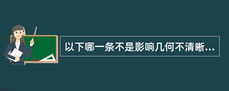 以下哪一条不是影响几何不清晰度的因素（）