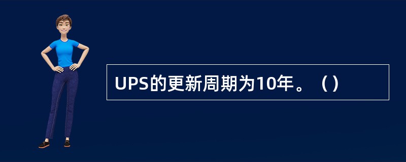 UPS的更新周期为10年。（）