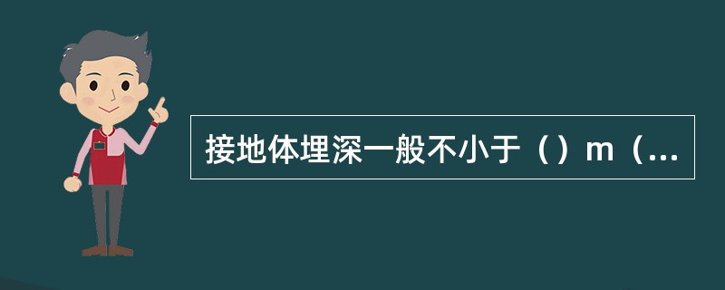 接地体埋深一般不小于（）m（接地体上端距地面），在土壤较薄的石山或碎石多岩地区应