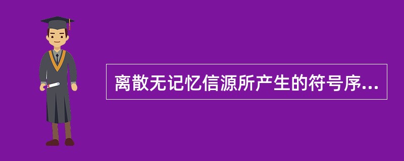 离散无记忆信源所产生的符号序列的熵等于各符号熵之和。