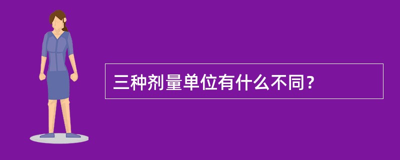 三种剂量单位有什么不同？