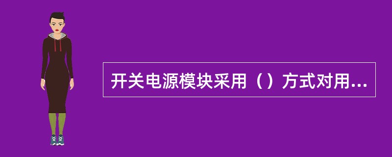 开关电源模块采用（）方式对用电负荷进行供电。