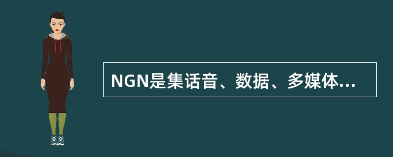 NGN是集话音、数据、多媒体等各种业务于一体的新一代网络。