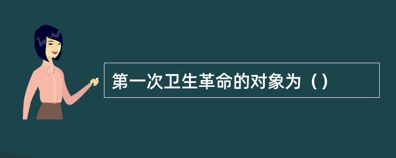 第一次卫生革命的对象为（）