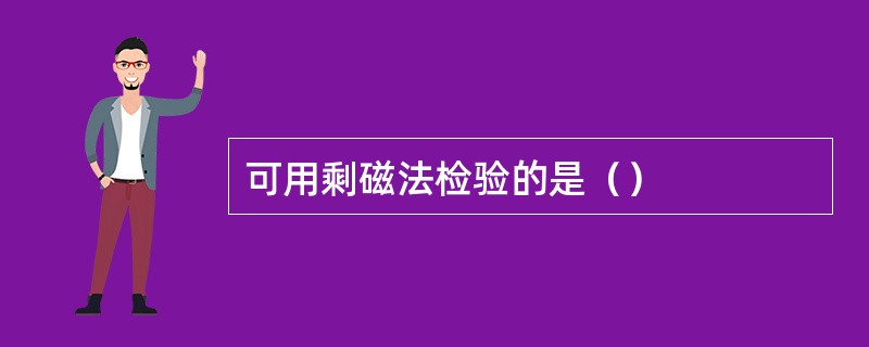 可用剩磁法检验的是（）