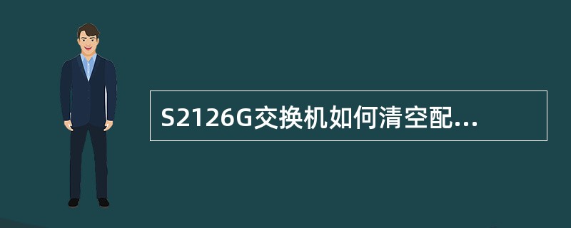 S2126G交换机如何清空配置参数？（）