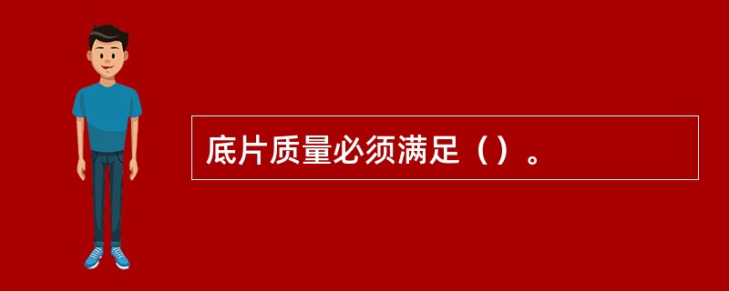 底片质量必须满足（）。