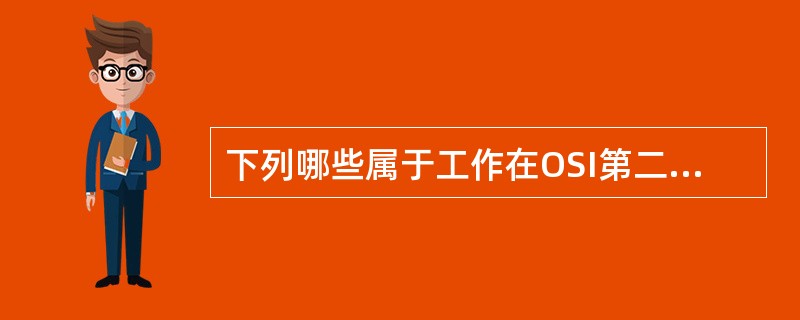 下列哪些属于工作在OSI第二层的网络设备？（）