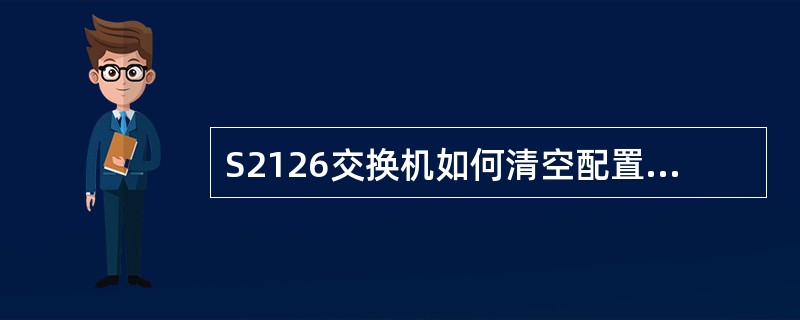 S2126交换机如何清空配置参数？（）