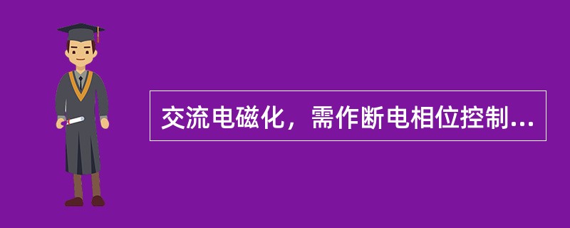 交流电磁化，需作断电相位控制的是（）