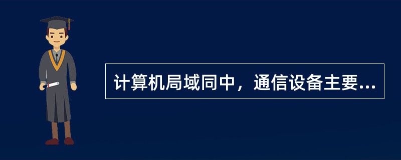 计算机局域同中，通信设备主要指？（）